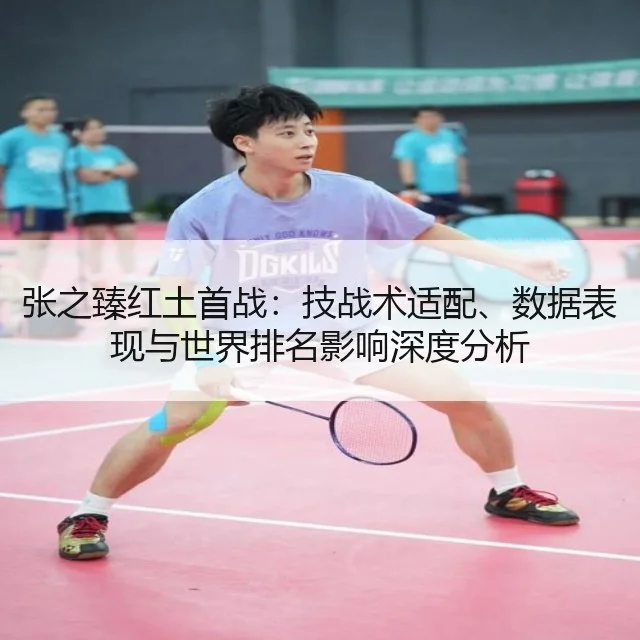 张之臻红土首战：技战术适配、数据表现与世界排名影响深度分析